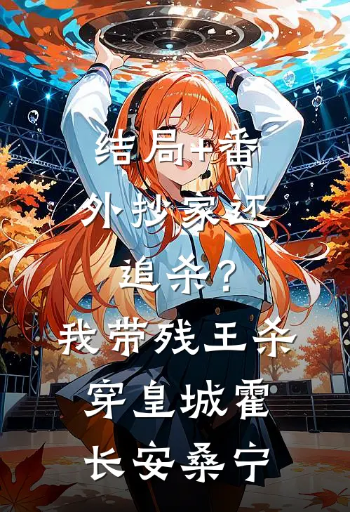 结局+番外抄家还追杀？我带残王杀穿皇城霍长安桑宁