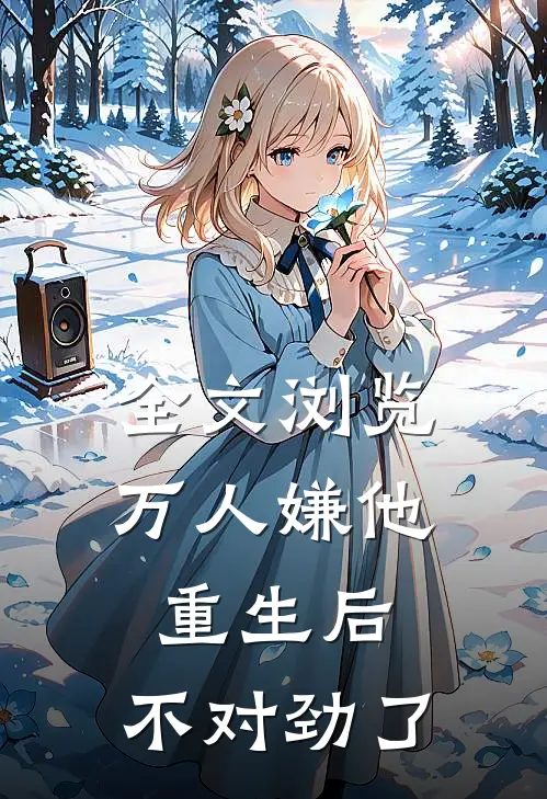 全文浏览万人嫌他重生后，不对劲了