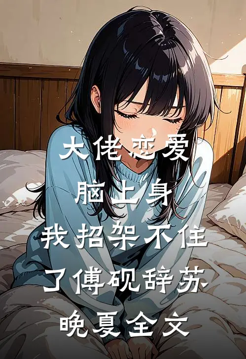 大佬恋爱脑上身，我招架不住了傅砚辞苏晚夏全文
