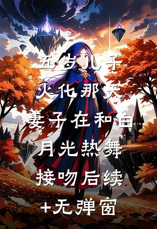 五岁儿子火化那天，妻子在和白月光热舞接吻后续+无弹窗