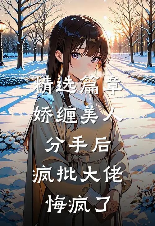 精选篇章娇缠美人分手后，疯批大佬悔疯了