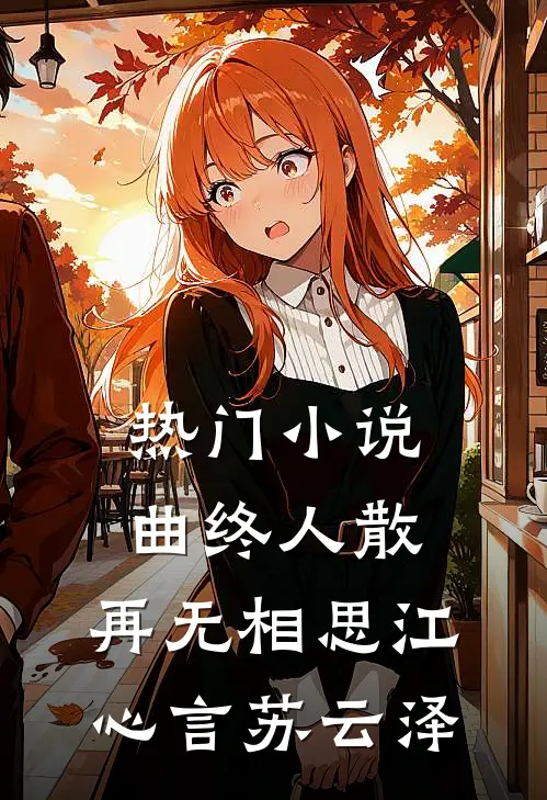 热门小说曲终人散，再无相思江心言苏云泽