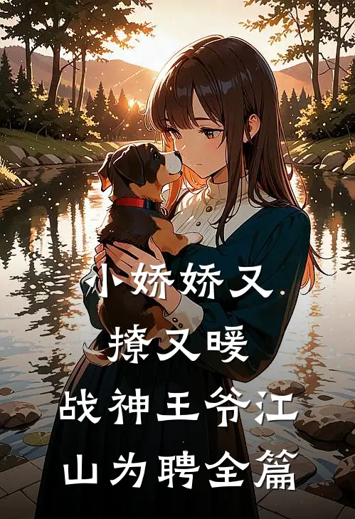 小娇娇又撩又暖，战神王爷江山为聘全篇