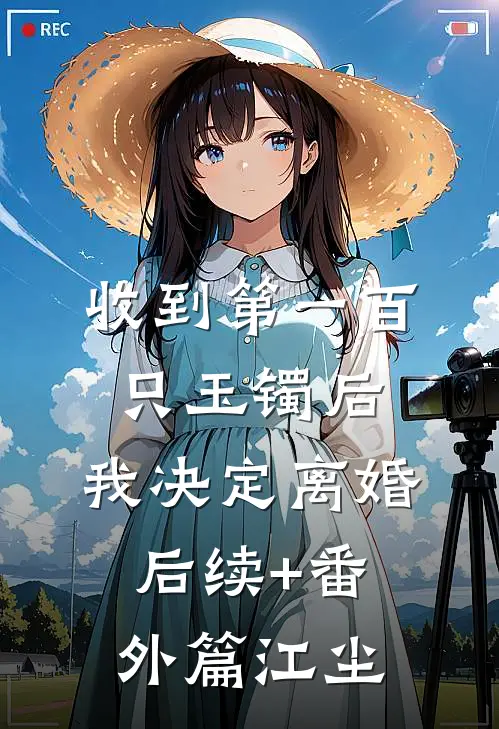 收到第一百只玉镯后，我决定离婚后续+番外篇江尘