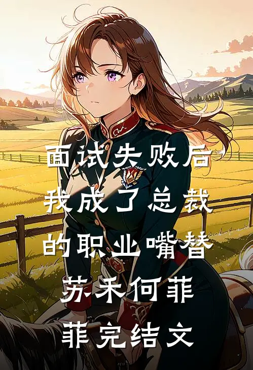 面试失败后，我成了总裁的职业嘴替苏禾何菲菲完结文