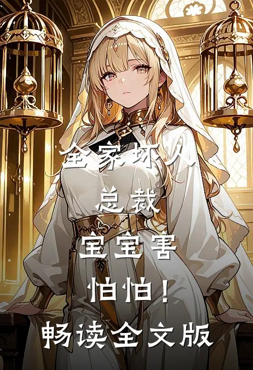 全家坏人，总裁，宝宝害怕怕！畅读全文版