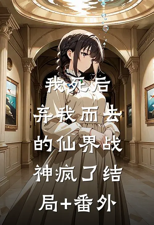 我死后，弃我而去的仙界战神疯了结局+番外