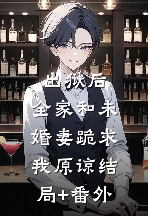 出狱后，全家和未婚妻跪求我原谅结局+番外