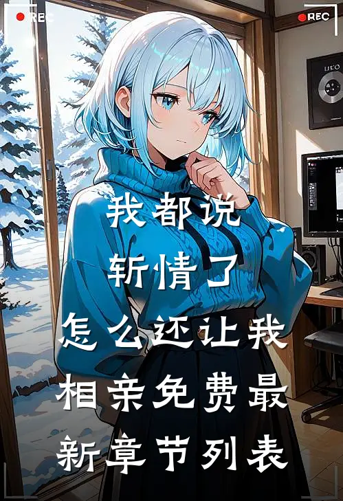我都说斩情了，怎么还让我相亲免费最新章节列表
