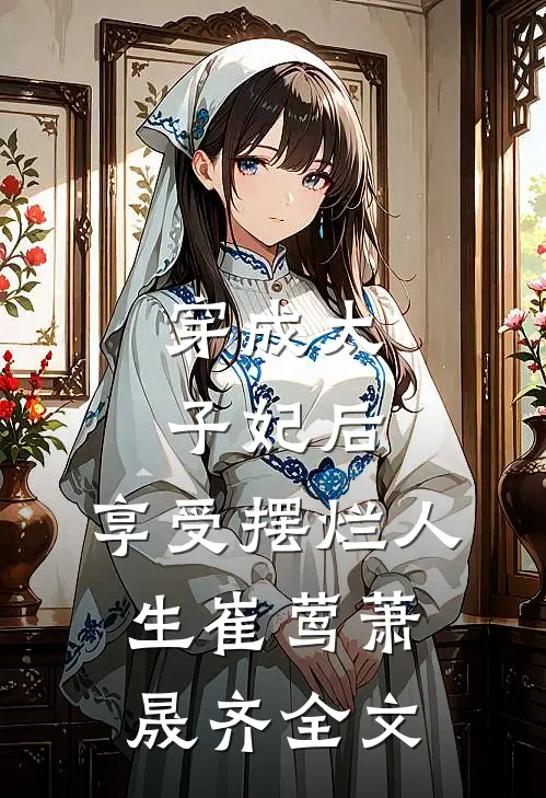 穿成太子妃后，享受摆烂人生崔莺萧晟齐全文