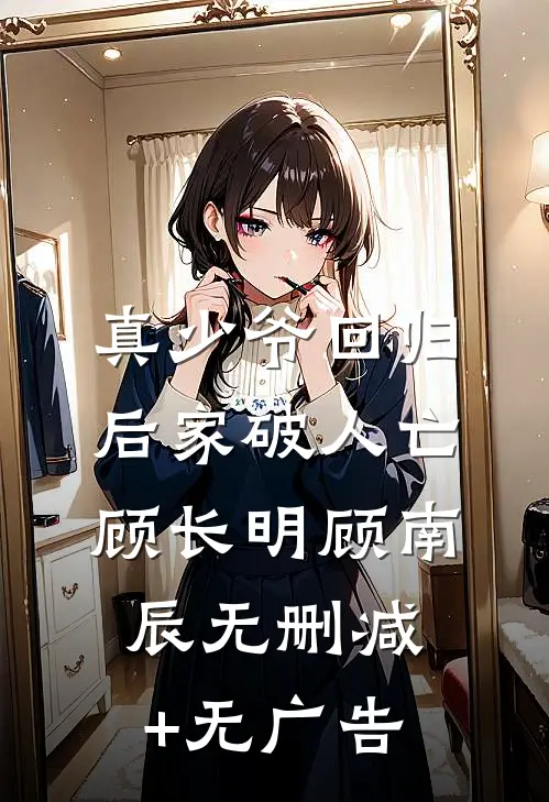 真少爷回归后家破人亡顾长明顾南辰无删减+无广告