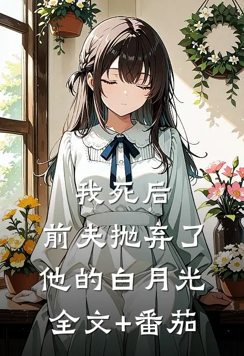 我死后，前夫抛弃了他的白月光全文+番茄