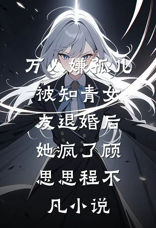 万人嫌孤儿被知青女友退婚后，她疯了顾思思程不凡小说
