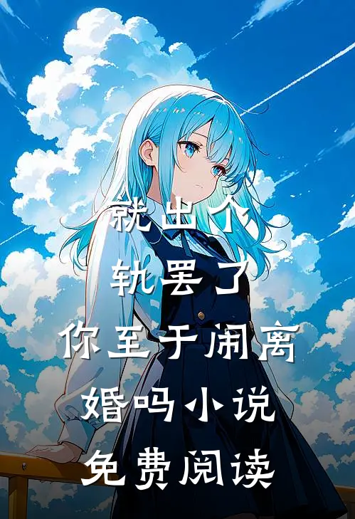 就出个轨罢了，你至于闹离婚吗小说免费阅读