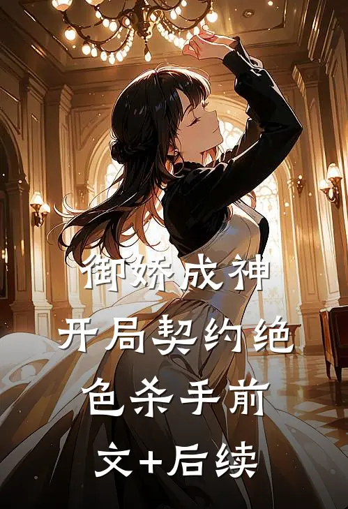御娇成神：开局契约绝色杀手前文+后续
