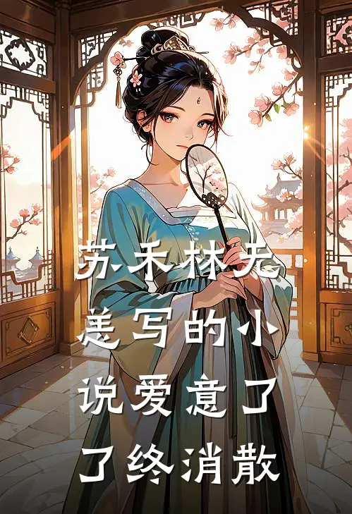 苏禾林无恙写的小说爱意了了终消散