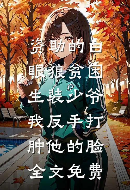 资助的白眼狼贫困生装少爷，我反手打肿他的脸全文免费