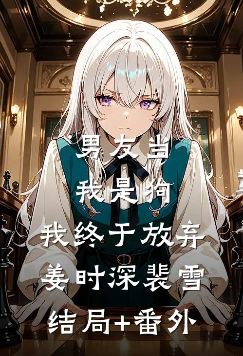 男友当我是狗，我终于放弃姜时深裴雪结局+番外