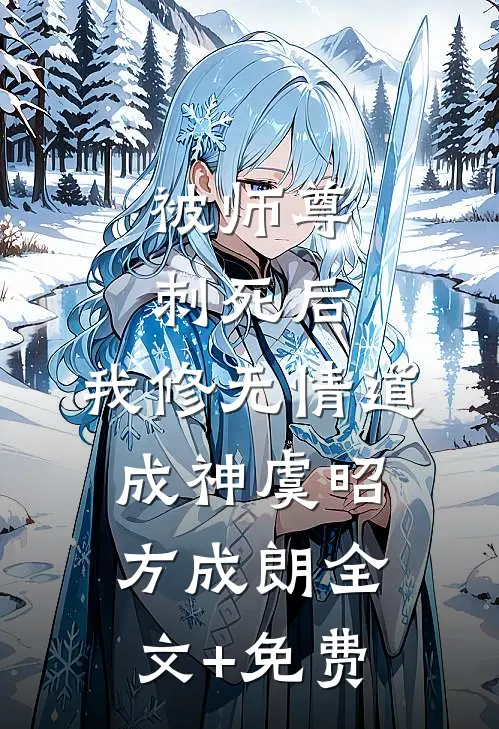 被师尊刺死后，我修无情道成神虞昭方成朗全文+免费