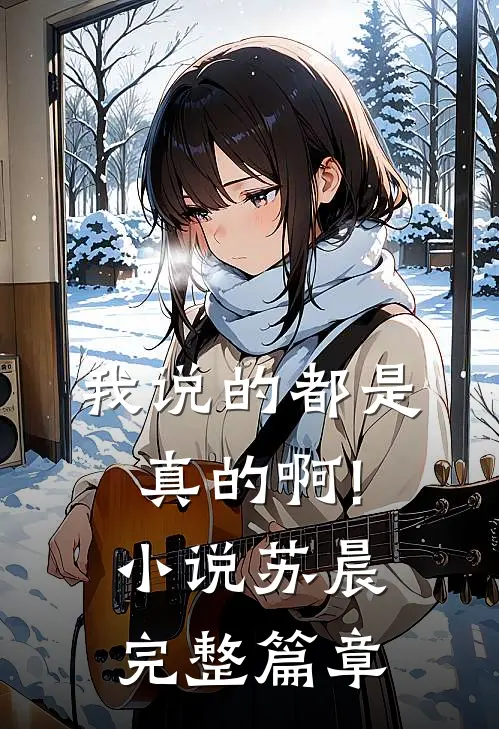 我说的都是真的啊!小说苏晨完整篇章