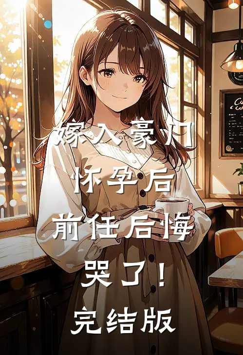 嫁入豪门怀孕后，前任后悔哭了！完结版