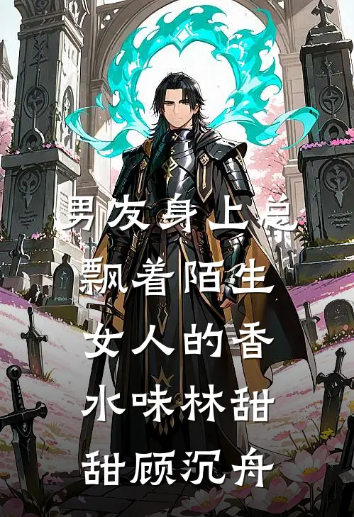 男友身上总飘着陌生女人的香水味林甜甜顾沉舟