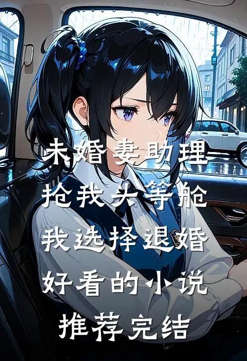 未婚妻助理抢我头等舱，我选择退婚好看的小说推荐完结