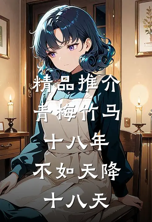 精品推介青梅竹马十八年，不如天降十八天