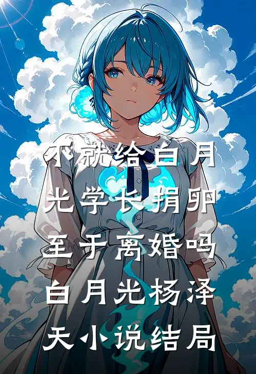 不就给白月光学长捐卵，至于离婚吗白月光杨泽天小说结局