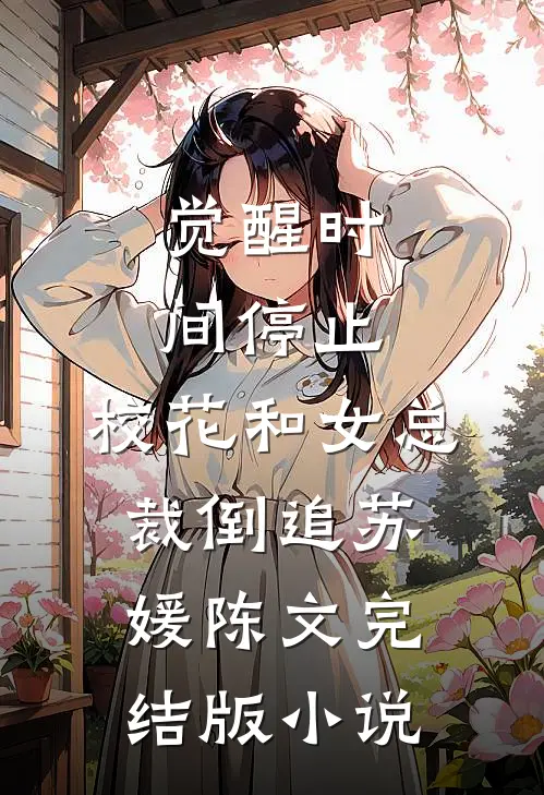 觉醒时间停止，校花和女总裁倒追苏媛陈文完结版小说