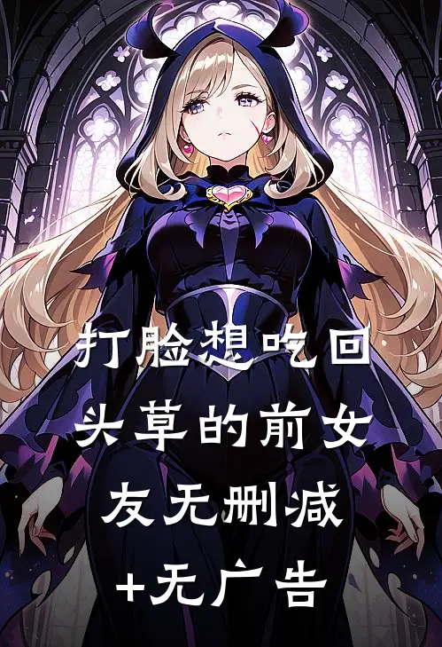 打脸想吃回头草的前女友无删减+无广告