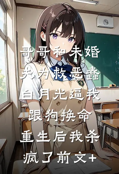 哥哥和未婚夫为救恶蠢白月光逼我跟狗换命，重生后我杀疯了前文+