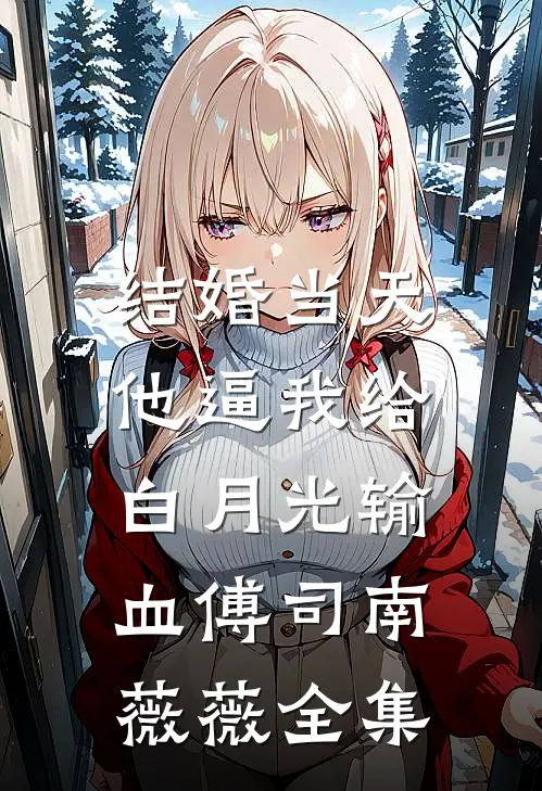 结婚当天，他逼我给白月光输血傅司南薇薇 全集