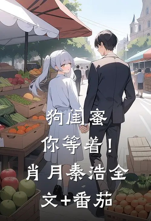狗闺蜜，你等着！肖月秦浩全文+番茄