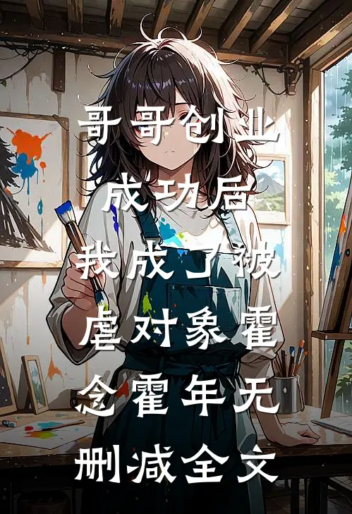 哥哥创业成功后，我成了被虐对象霍念霍年无删减全文
