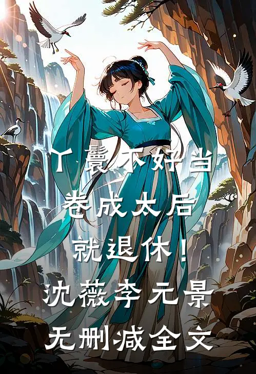 丫鬟不好当，卷成太后就退休！沈薇李元景无删减全文