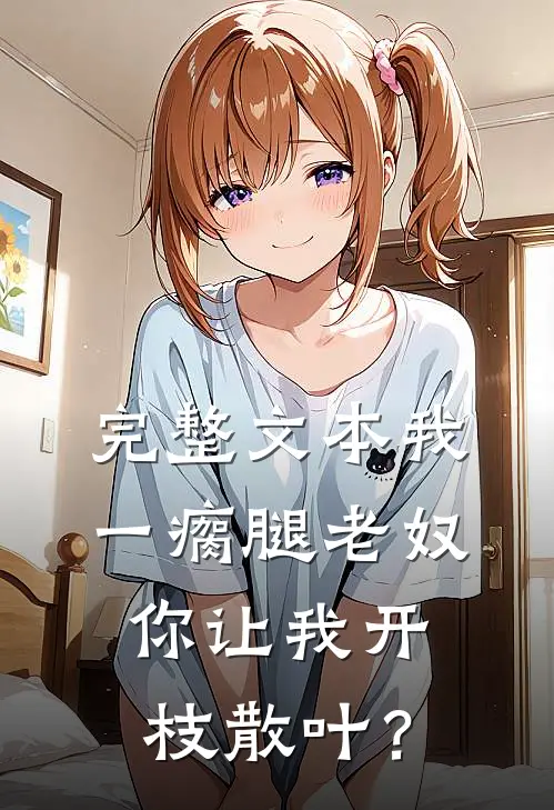 完整文本我一瘸腿老奴，你让我开枝散叶？
