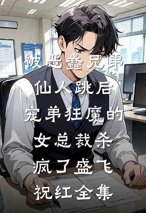 被恶蠢兄弟仙人跳后，宠弟狂魔的女总裁杀疯了盛飞祝红 全集