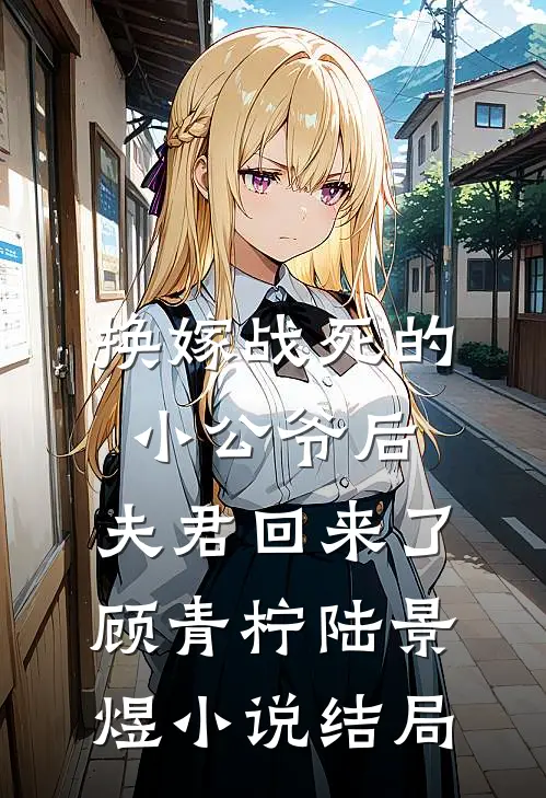 换嫁战死的小公爷后，夫君回来了顾青柠陆景煜小说结局
