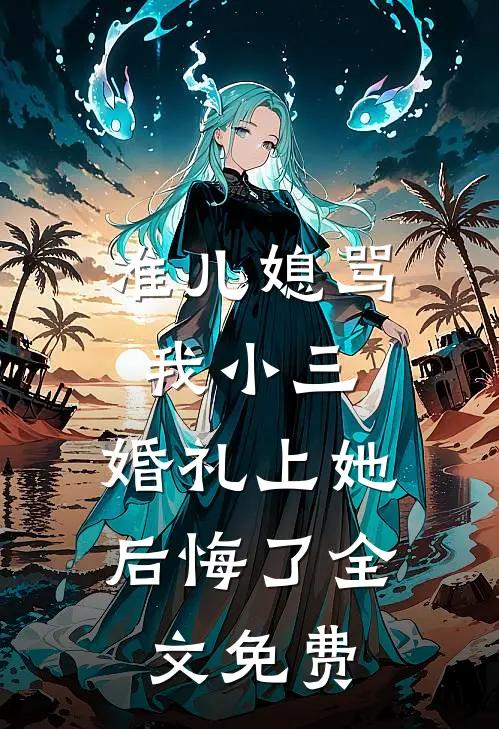准儿媳骂我小三，婚礼上她后悔了全文免费