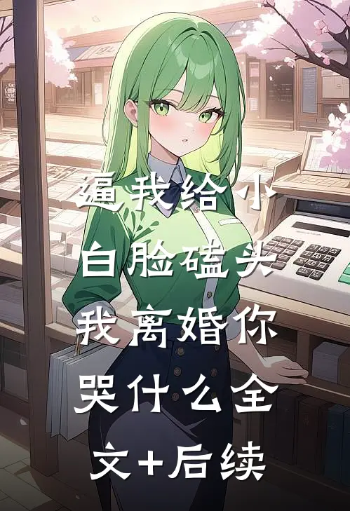 逼我给小白脸磕头，我离婚你哭什么全文+后续