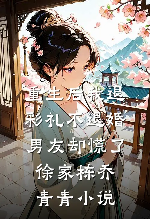 重生后我退彩礼不退婚，男友却慌了徐家栋乔青青小说