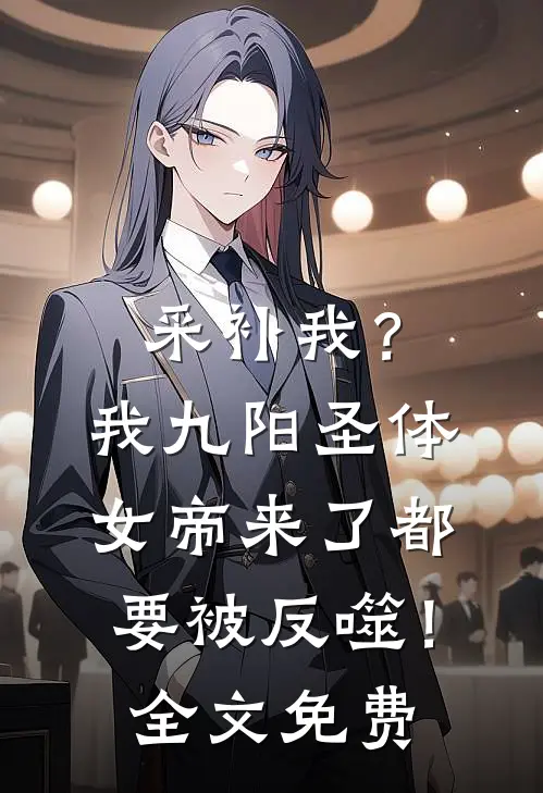 采补我？我九阳圣体，女帝来了都要被反噬！全文免费