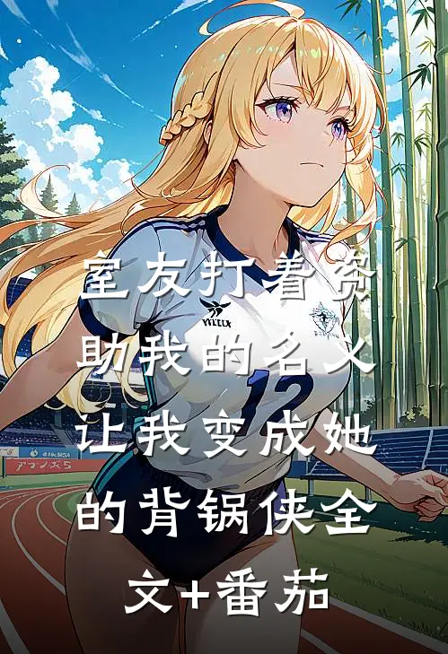 室友打着资助我的名义，让我变成她的背锅侠全文+番茄