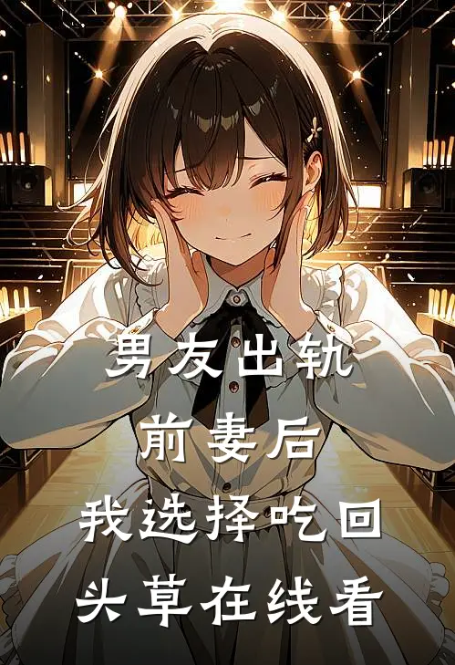 男友出轨前妻后，我选择吃回头草在线看