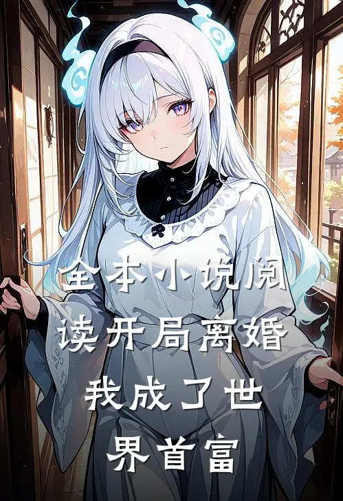 全本小说阅读开局离婚，我成了世界首富