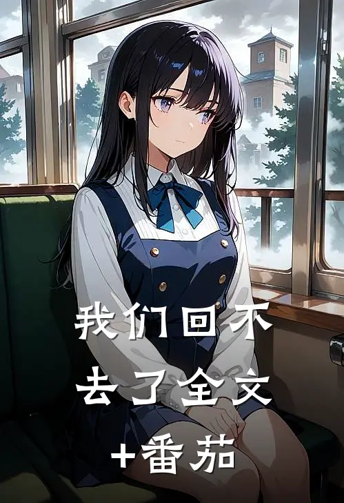 我们回不去了全文+番茄