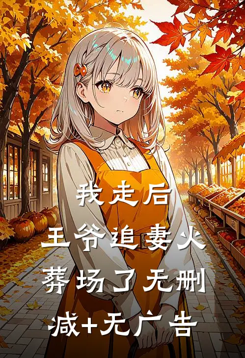 我走后，王爷追妻火葬场了无删减+无广告
