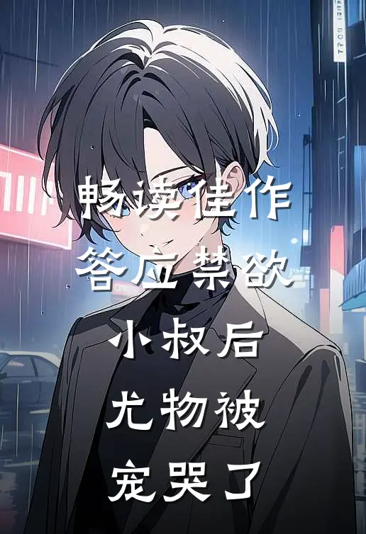 畅读佳作答应禁欲小叔后，尤物被宠哭了