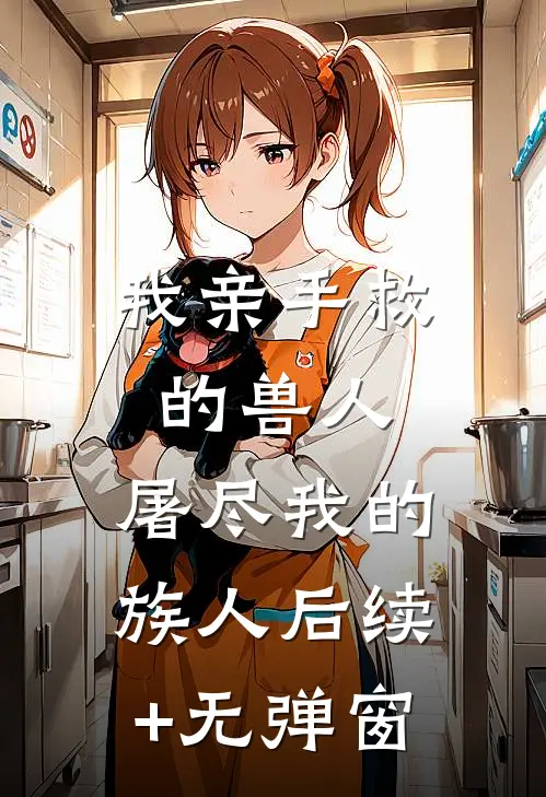 我亲手救的兽人，屠尽我的族人后续+无弹窗
